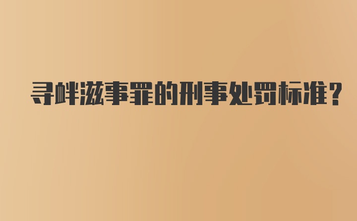 寻衅滋事罪的刑事处罚标准？