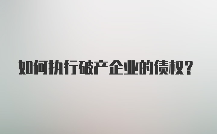 如何执行破产企业的债权？