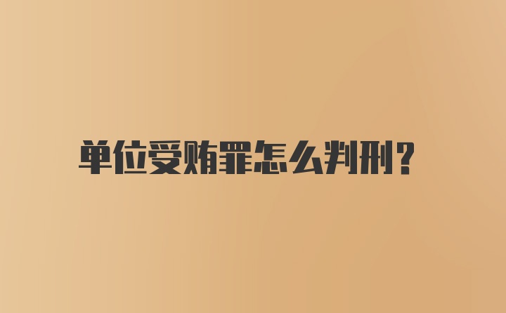 单位受贿罪怎么判刑？