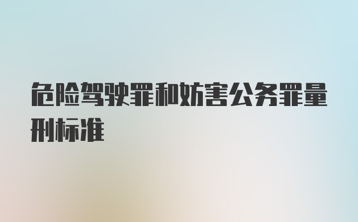 危险驾驶罪和妨害公务罪量刑标准