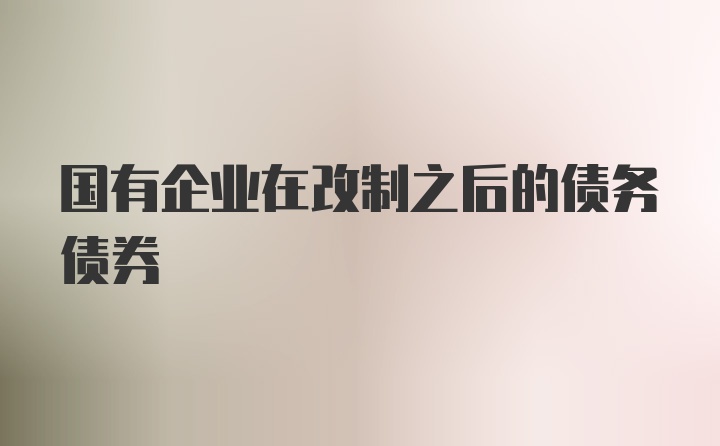 国有企业在改制之后的债务债券