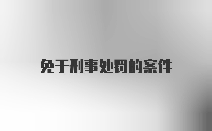 免于刑事处罚的案件