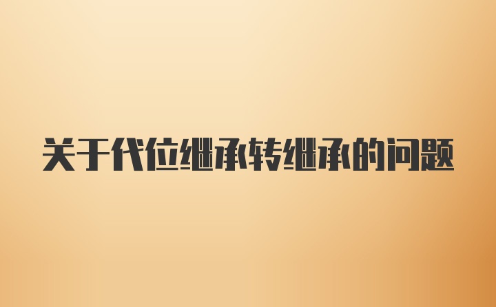 关于代位继承转继承的问题