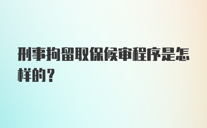 刑事拘留取保候审程序是怎样的？