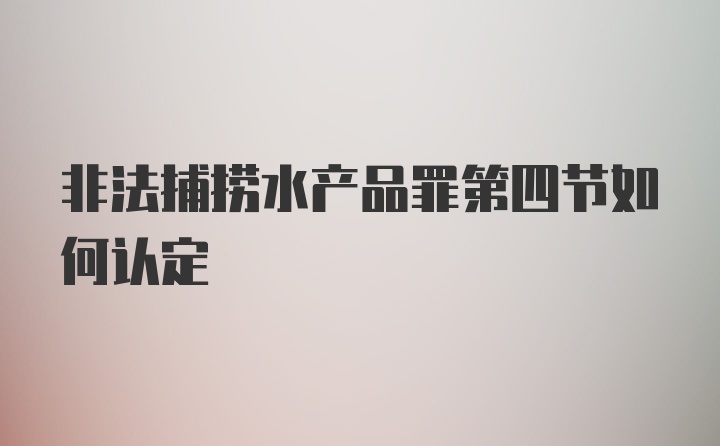 非法捕捞水产品罪第四节如何认定