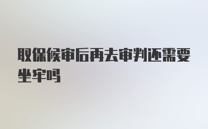 取保候审后再去审判还需要坐牢吗