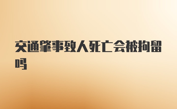 交通肇事致人死亡会被拘留吗