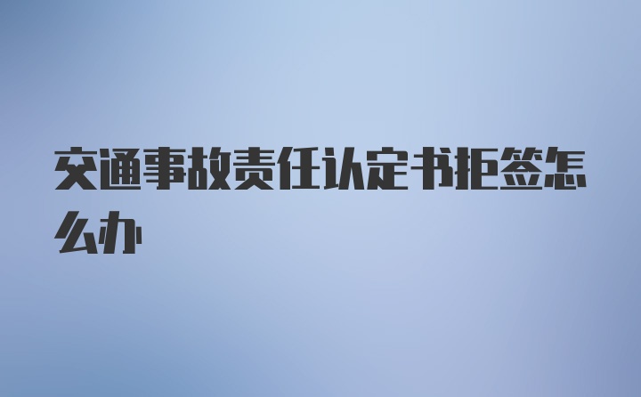 交通事故责任认定书拒签怎么办