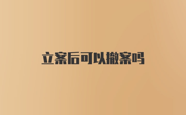 立案后可以撤案吗