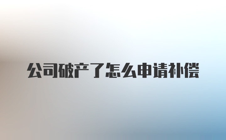 公司破产了怎么申请补偿