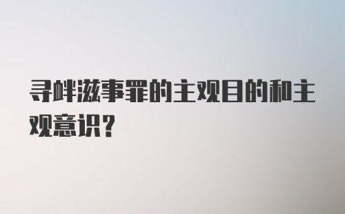 寻衅滋事罪的主观目的和主观意识?