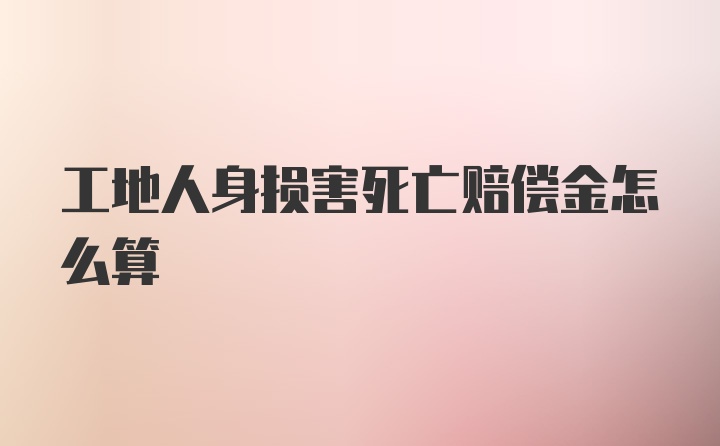 工地人身损害死亡赔偿金怎么算