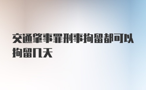 交通肇事罪刑事拘留都可以拘留几天