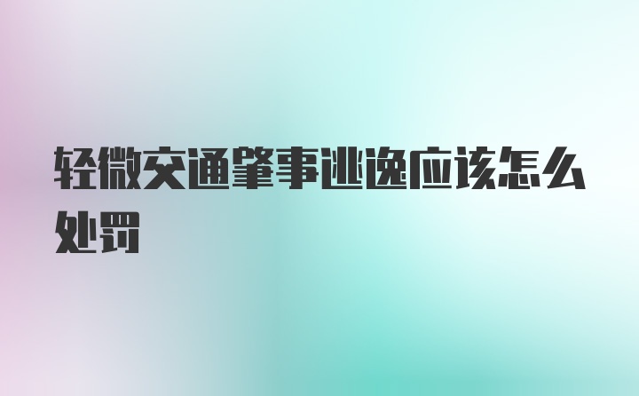 轻微交通肇事逃逸应该怎么处罚