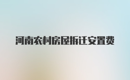 河南农村房屋拆迁安置费