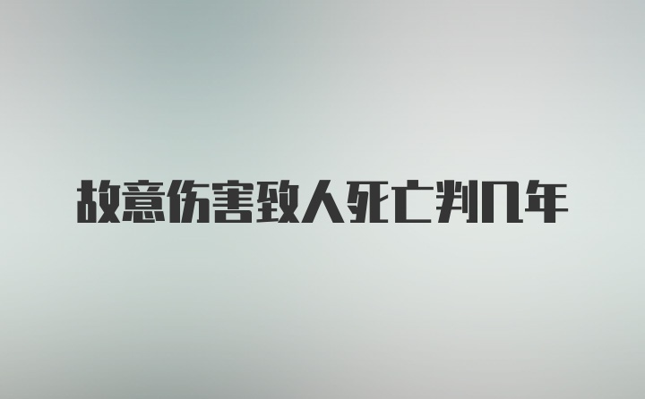 故意伤害致人死亡判几年