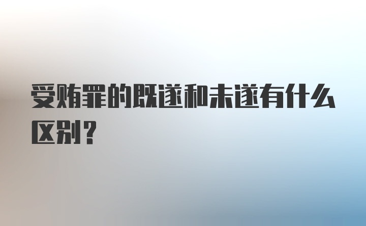 受贿罪的既遂和未遂有什么区别？