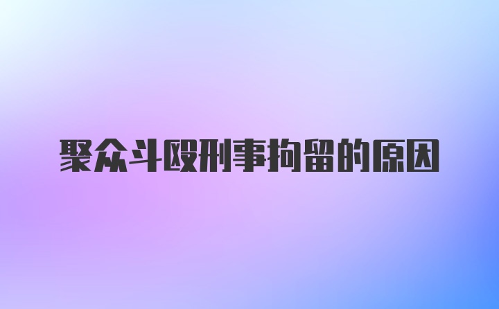 聚众斗殴刑事拘留的原因