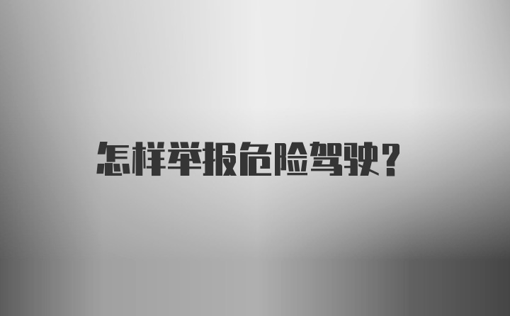 怎样举报危险驾驶？