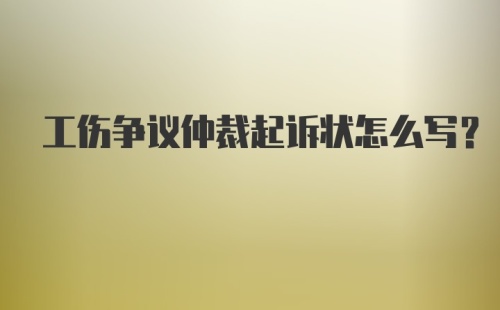 工伤争议仲裁起诉状怎么写？