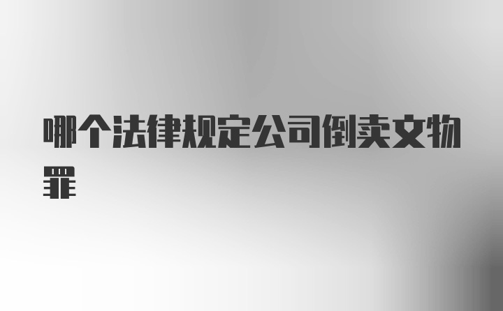 哪个法律规定公司倒卖文物罪