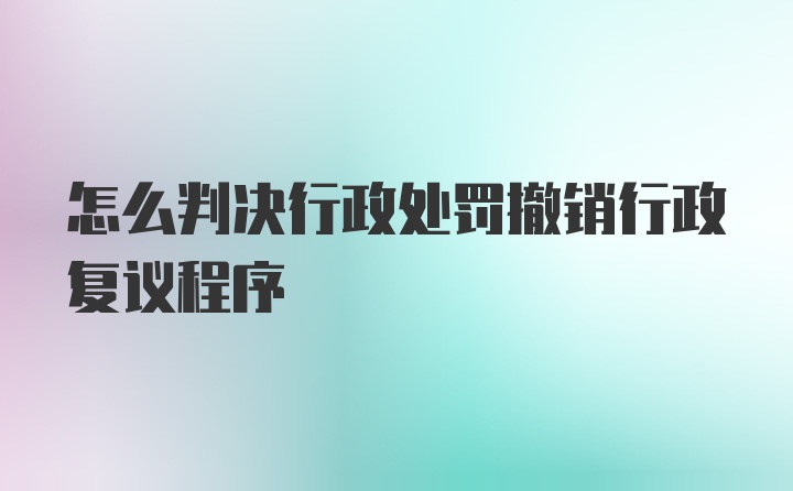 怎么判决行政处罚撤销行政复议程序