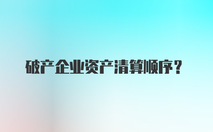 破产企业资产清算顺序？