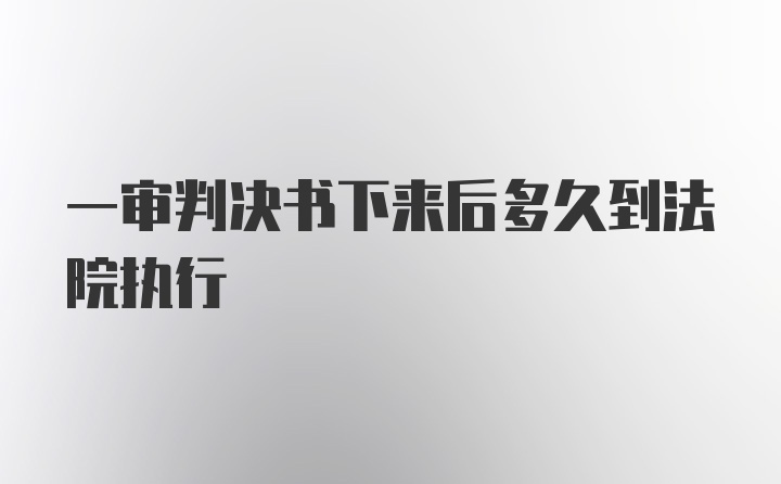 一审判决书下来后多久到法院执行