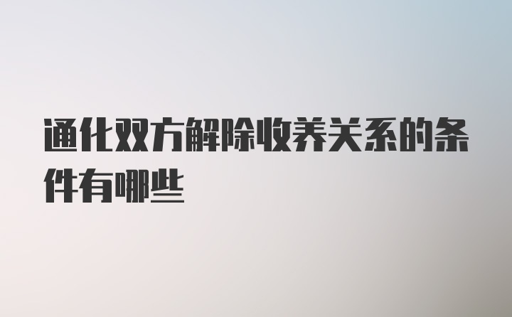 通化双方解除收养关系的条件有哪些