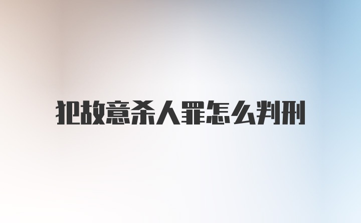 犯故意杀人罪怎么判刑