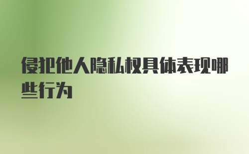 侵犯他人隐私权具体表现哪些行为