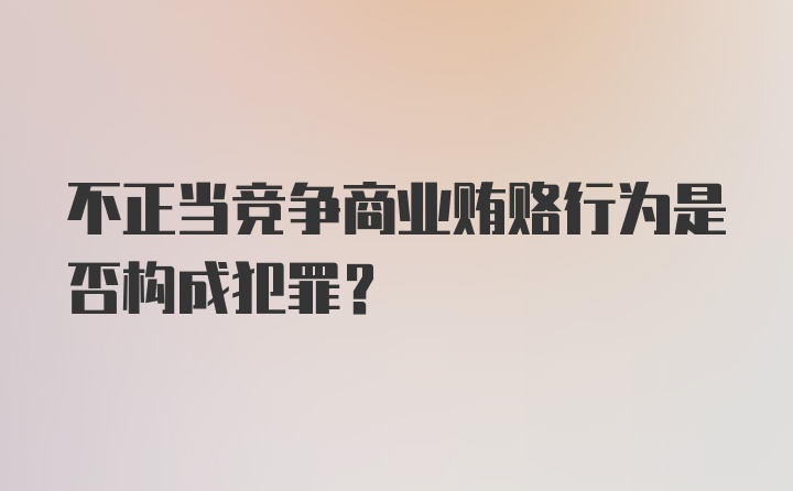 不正当竞争商业贿赂行为是否构成犯罪？