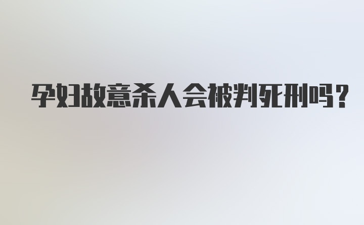 孕妇故意杀人会被判死刑吗?