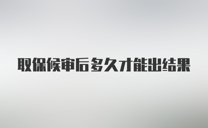 取保候审后多久才能出结果