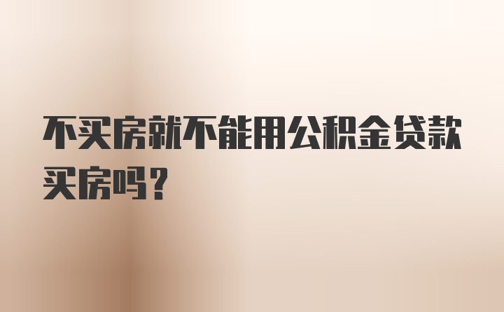 不买房就不能用公积金贷款买房吗？