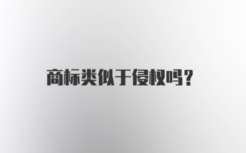 商标类似于侵权吗？