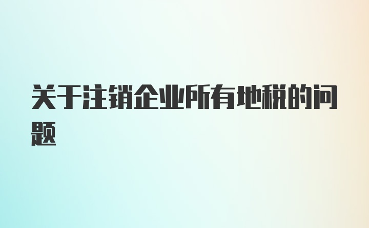 关于注销企业所有地税的问题