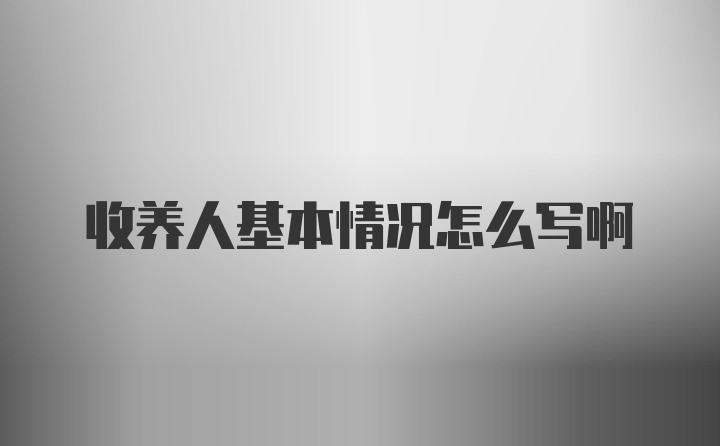 收养人基本情况怎么写啊