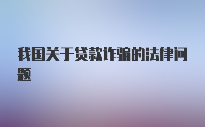 我国关于贷款诈骗的法律问题