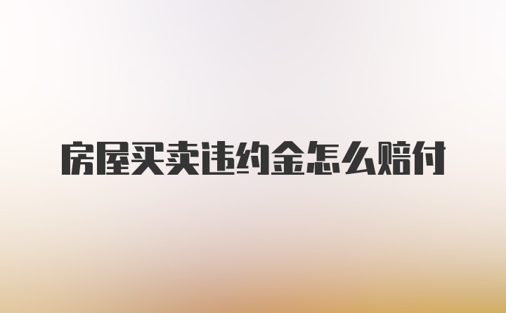 房屋买卖违约金怎么赔付