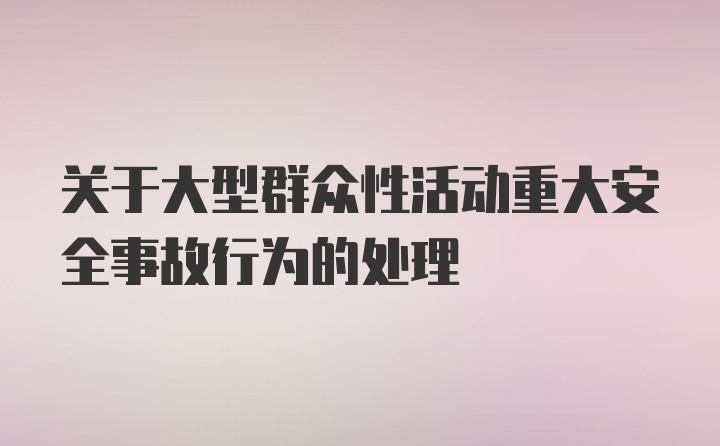 关于大型群众性活动重大安全事故行为的处理