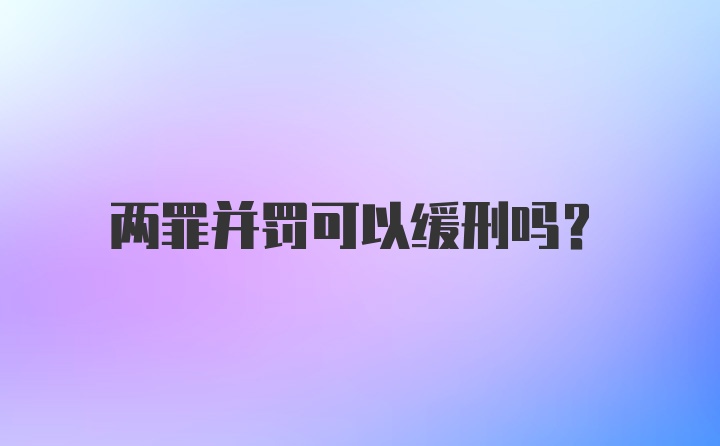 两罪并罚可以缓刑吗？