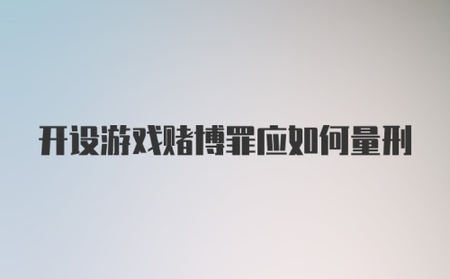 开设游戏赌博罪应如何量刑