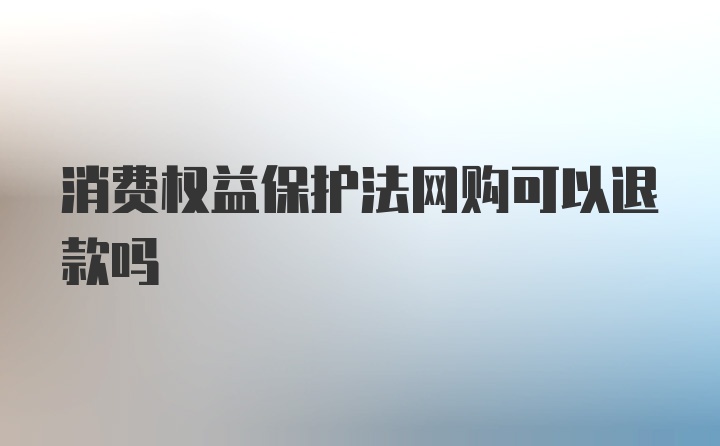 消费权益保护法网购可以退款吗