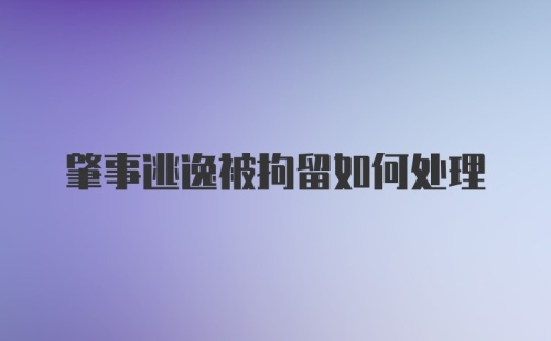 肇事逃逸被拘留如何处理