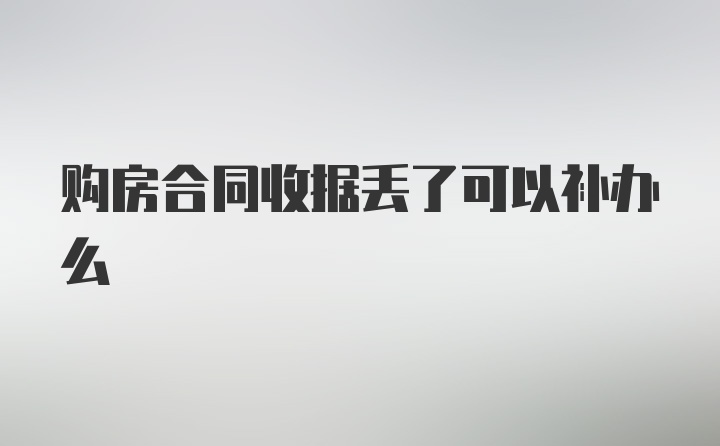 购房合同收据丢了可以补办么