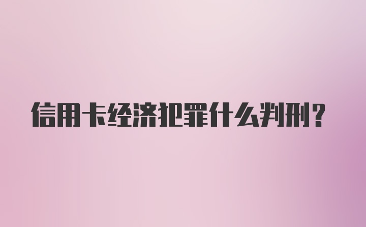 信用卡经济犯罪什么判刑？