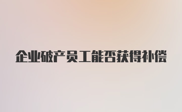 企业破产员工能否获得补偿