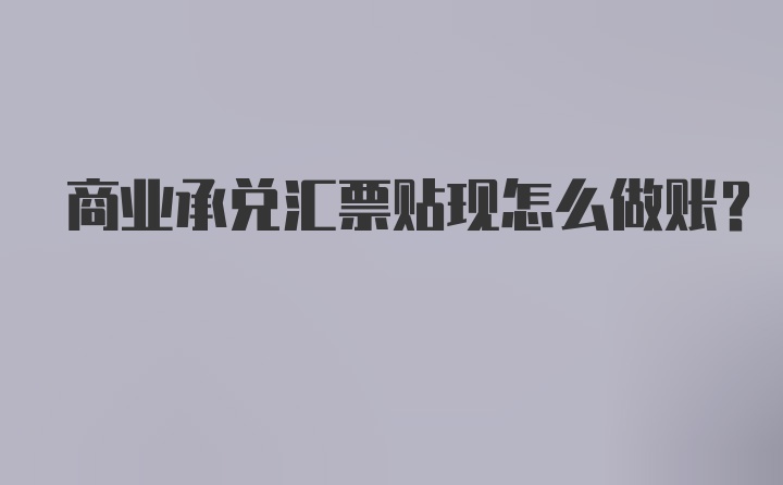 商业承兑汇票贴现怎么做账?