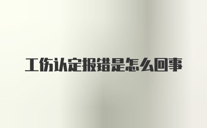 工伤认定报错是怎么回事